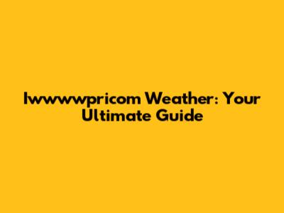 Iwwwwpricom Weather: Your Ultimate Guide