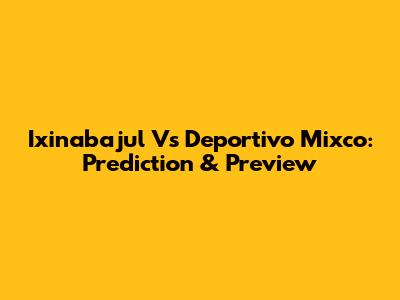 Ixinabajul Vs Deportivo Mixco: Prediction & Preview