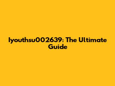 Iyouthsu002639: The Ultimate Guide