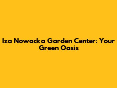 Iza Nowacka Garden Center: Your Green Oasis