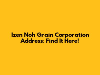 Izen Noh Grain Corporation Address: Find It Here!