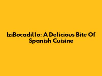 IziBocadillo: A Delicious Bite Of Spanish Cuisine