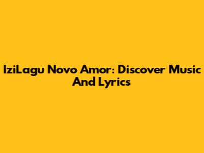 IziLagu Novo Amor: Discover Music And Lyrics