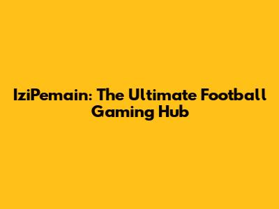 IziPemain: The Ultimate Football Gaming Hub