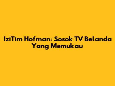 IziTim Hofman: Sosok TV Belanda Yang Memukau