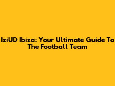 IziUD Ibiza: Your Ultimate Guide To The Football Team