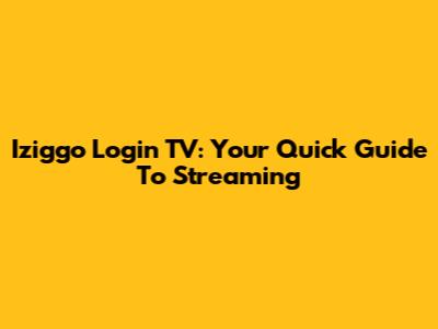 Iziggo Login TV: Your Quick Guide To Streaming