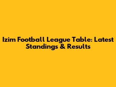 Izim Football League Table: Latest Standings & Results