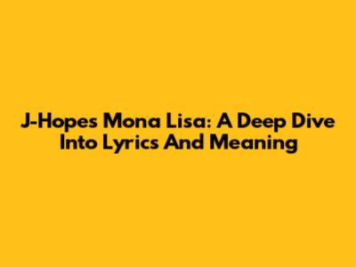 J-Hope's 'Mona Lisa': A Deep Dive Into Lyrics And Meaning