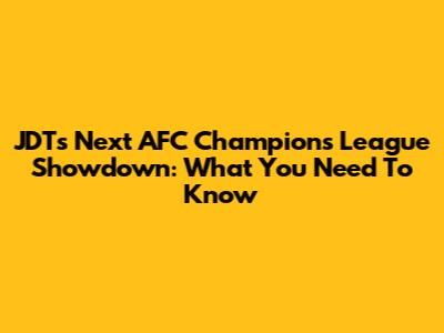 JDT's Next AFC Champions League Showdown: What You Need To Know