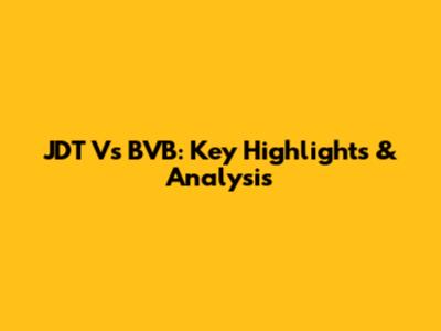 JDT Vs BVB: Key Highlights & Analysis