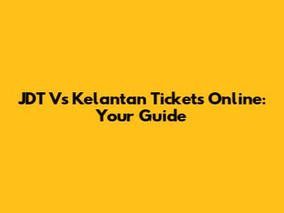 JDT Vs Kelantan Tickets Online: Your Guide