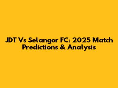 JDT Vs Selangor FC: 2025 Match Predictions & Analysis
