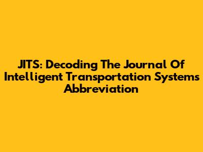 JITS: Decoding The Journal Of Intelligent Transportation Systems Abbreviation