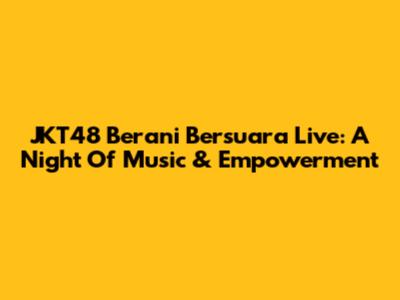 JKT48 Berani Bersuara Live: A Night Of Music & Empowerment