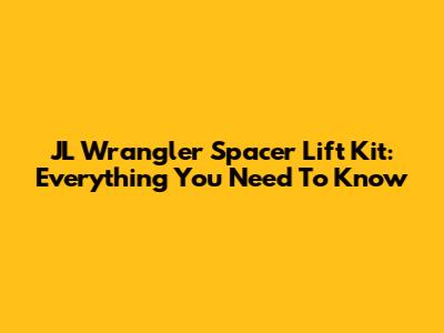 JL Wrangler Spacer Lift Kit: Everything You Need To Know