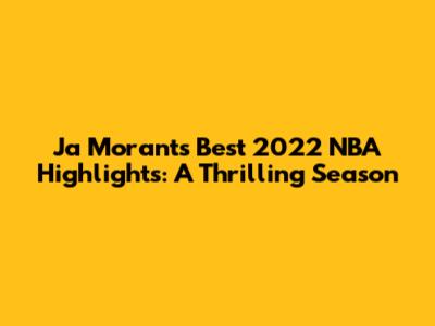 Ja Morant's Best 2022 NBA Highlights: A Thrilling Season