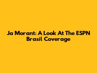 Ja Morant: A Look At The ESPN Brasil Coverage