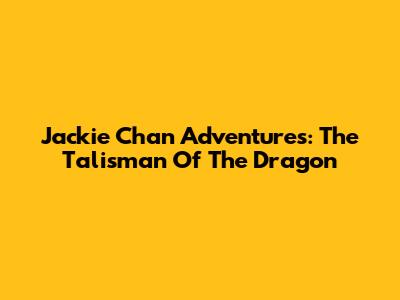 Jackie Chan Adventures: The Talisman Of The Dragon