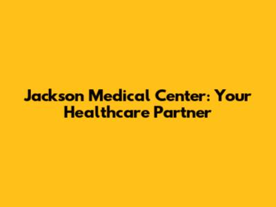 Jackson Medical Center: Your Healthcare Partner
