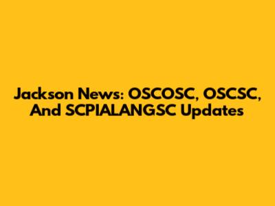 Jackson News: OSCOSC, OSCSC, And SCPIALANGSC Updates