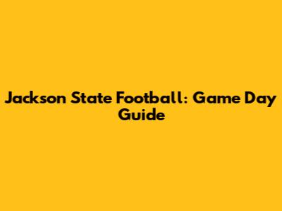 Jackson State Football: Game Day Guide