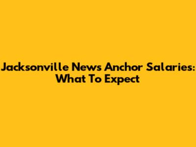 Jacksonville News Anchor Salaries: What To Expect