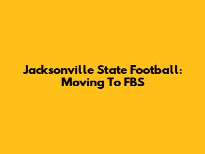 Jacksonville State Football: Moving To FBS