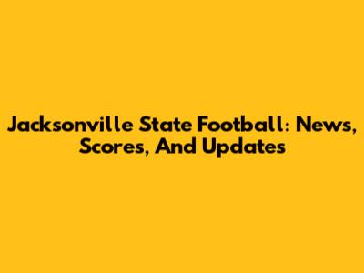 Jacksonville State Football: News, Scores, And Updates