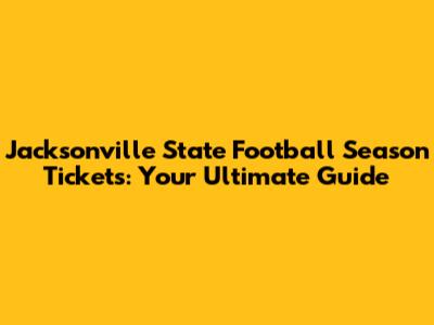 Jacksonville State Football Season Tickets: Your Ultimate Guide