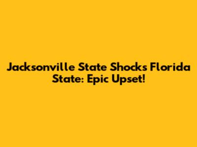 Jacksonville State Shocks Florida State: Epic Upset!