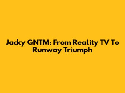 Jacky GNTM: From Reality TV To Runway Triumph