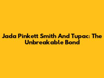 Jada Pinkett Smith And Tupac: The Unbreakable Bond