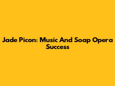 Jade Picon: Music And Soap Opera Success