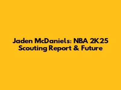 Jaden McDaniels: NBA 2K25 Scouting Report & Future