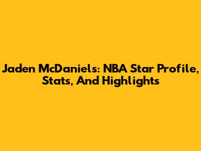 Jaden McDaniels: NBA Star Profile, Stats, And Highlights