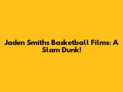 Jaden Smith's Basketball Films: A Slam Dunk!