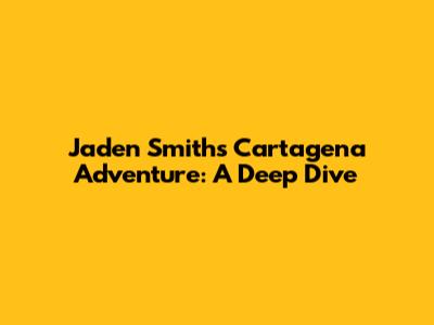Jaden Smith's Cartagena Adventure: A Deep Dive