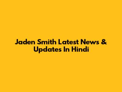 Jaden Smith Latest News & Updates In Hindi