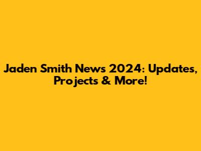 Jaden Smith News 2024: Updates, Projects & More!