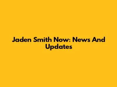 Jaden Smith Now: News And Updates