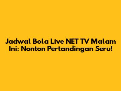 Jadwal Bola Live NET TV Malam Ini: Nonton Pertandingan Seru!