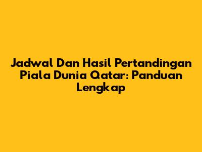 Jadwal Dan Hasil Pertandingan Piala Dunia Qatar: Panduan Lengkap