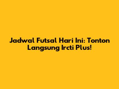 Jadwal Futsal Hari Ini: Tonton Langsung Ircti Plus!