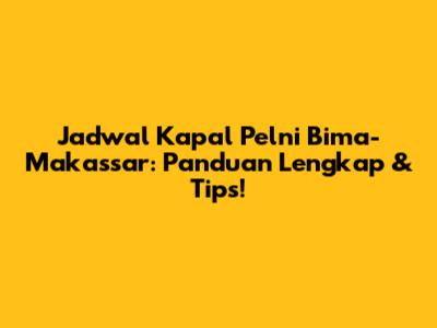 Jadwal Kapal Pelni Bima-Makassar: Panduan Lengkap & Tips!