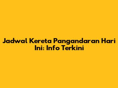 Jadwal Kereta Pangandaran Hari Ini: Info Terkini