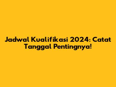 Jadwal Kualifikasi 2024: Catat Tanggal Pentingnya!