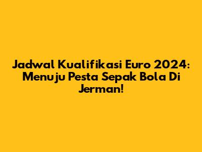 Jadwal Kualifikasi Euro 2024: Menuju Pesta Sepak Bola Di Jerman!