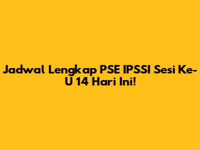 Jadwal Lengkap PSE IPSSI Sesi Ke-U 14 Hari Ini!