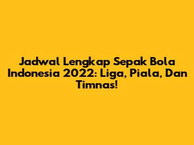 Jadwal Lengkap Sepak Bola Indonesia 2022: Liga, Piala, Dan Timnas!